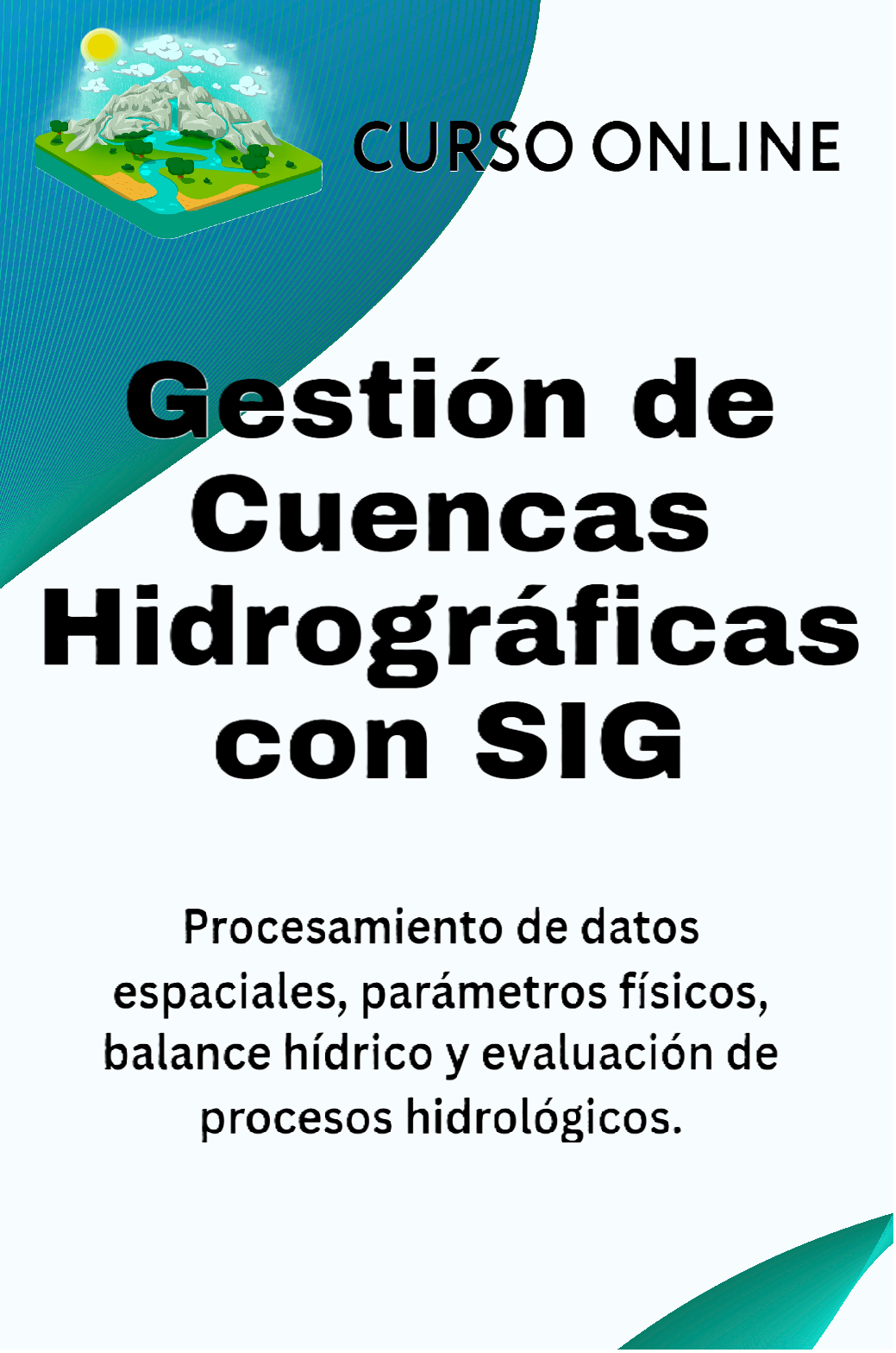 Gestión de cuencas hidrográficas

Sistemas de Información Geográfica (SIG)

Análisis espacial

Parámetros físicos de cuencas

Balance hídrico

Procesos hidrológicos

Modelamiento hidrológico

Delimitación de cuencas

Análisis morfométrico

Recursos hídricos

Ordenamiento territorial

Evaluación ambiental

Planificación hídrica

Cartografía temática

QGIS